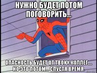 нужно будет потом поговорить... опасность будет от твоих коллег.... но это потом... спустя время.