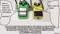 -корпоративные щлюхи! -шлюхи! -продажные сволочи! - сволочи! - ты уже как delay начал работать! - сволочи!