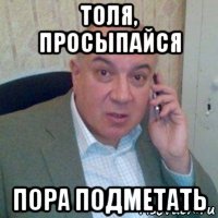 толя, просыпайся пора подметать