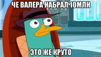 че валера набрал 10млн это же круто