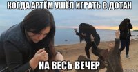 когда артём ушёл играть в дотан на весь вечер