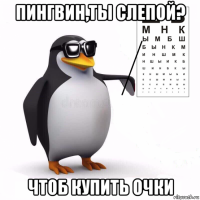пингвин,ты слепой? чтоб купить очки