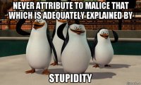 never attribute to malice that which is adequately explained by stupidity