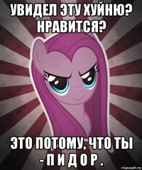 увидел эту хуйню? нравится? это потому, что ты - п и д о р .