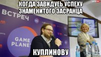 когда завидуеь успеху знаменитого засранца куплинову