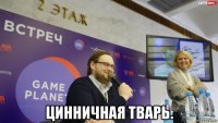  цинничная тварь.