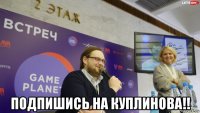  подпишись на куплинова!!