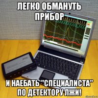 легко обмануть прибор и наебать "специалиста" по детектору лжи!