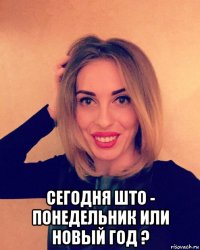  сегодня што - понедельник или новый год ?