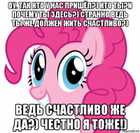 оу. так кто у нас пришёл?) кто ты?и почему ты здесь?) странно ведь ты же должен жить счастливо?) ведь счастливо же да?) честно я тоже!)