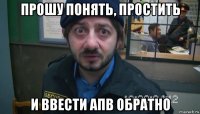 прошу понять, простить и ввести апв обратно