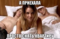 а приехала просто снять квартиру