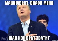 машкаврот, спаси меня щас кондрат хватит