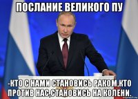 послание великого пу -кто с нами становись раком,кто против нас,становись на колени.