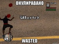 онулиравано wasted