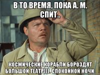 в то время, пока а. м. спит.. космические корабли бороздят большой театр))). спокойной ночи.