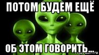 потом будем ещё об этом говорить...