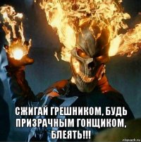  сжигай грешником, будь призрачным гонщиком, блеять!!!