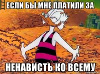 если бы мне платили за ненависть ко всему