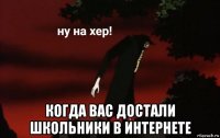  когда вас достали школьники в интернете