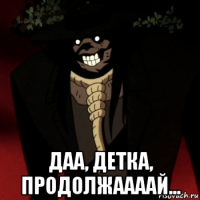  даа, детка, продолжаааай...