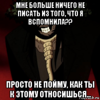 мне больше ничего не писать из того, что я вспомнила?? просто не пойму, как ты к этому относишься...