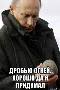  дробью огней. хорошо да я придумал