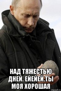  над тяжестью дней. ейейей.ты моя хорошая