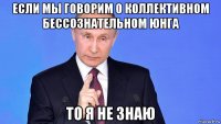 если мы говорим о коллективном бессознательном юнга то я не знаю
