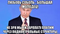 любовь соболь - большая молодец! не зря мы ей зарплату платим через подконтрольные структуры