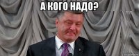 а кого надо? 