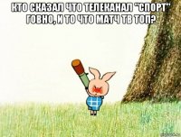 кто сказал что телеканал "спорт" говно, и то что матч тв топ? 