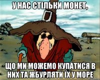 у нас стільки монет, що ми можемо купатися в них та жбурляти їх у море
