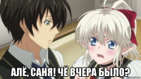  алё, саня! чё вчера было?