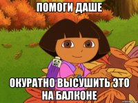 помоги даше окуратно высушить это на балконе