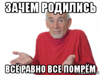 зачем родились всё равно все помрём