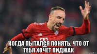  когда пытался понять, что от тебя хочет пиджак