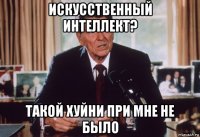 искусственный интеллект? такой хуйни при мне не было