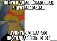 пойти в дорогой ресторан в центре москвы тусить у димаса с настолками и пивком