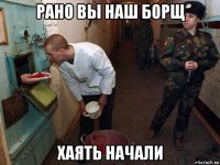 рано вы наш борщ хаять начали