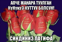 апче жанара туулган күнүңүз куттуу болсун! синдиниз латифа