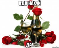 иди нахуй да!