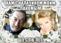 нам с калачиком моим лакомым ш е с т ь лет!