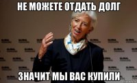 не можете отдать долг значит мы вас купили