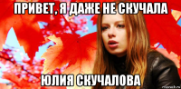 привет, я даже не скучала юлия скучалова