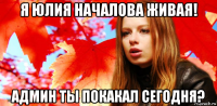 я юлия началова живая! админ ты покакал сегодня?
