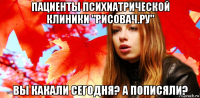 пациенты психиатрической клиники "рисовач.ру" вы какали сегодня? а пописяли?