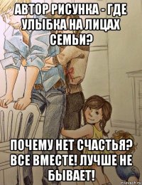 автор рисунка - где улыбка на лицах семьи? почему нет счастья? все вместе! лучше не бывает!