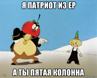 я патриот из ер а ты пятая колонна