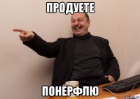 продуете понерфлю